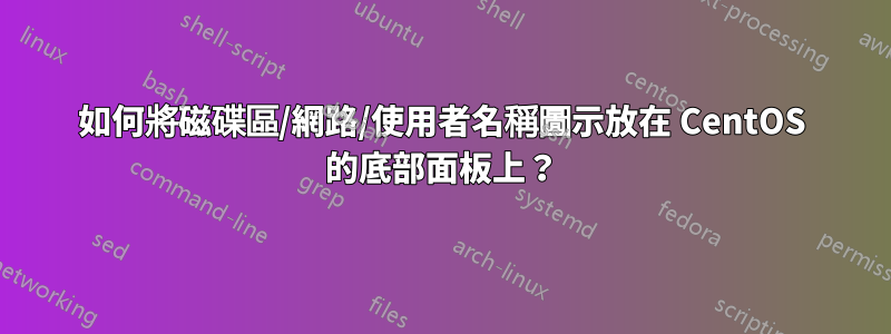 如何將磁碟區/網路/使用者名稱圖示放在 CentOS 的底部面板上？