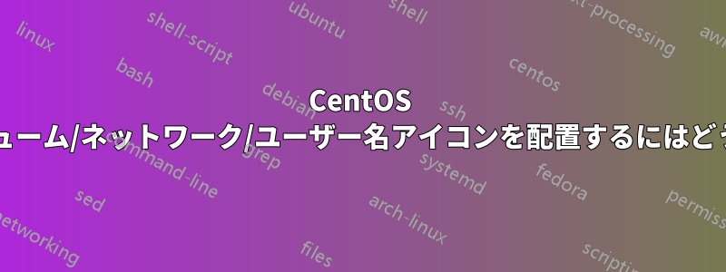 CentOS の下部パネルにボリューム/ネットワーク/ユーザー名アイコンを配置するにはどうすればよいですか?