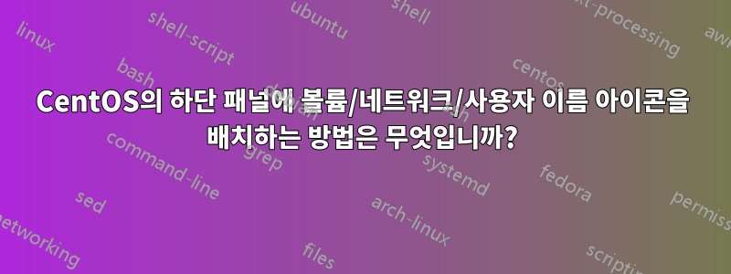 CentOS의 하단 패널에 볼륨/네트워크/사용자 이름 아이콘을 배치하는 방법은 무엇입니까?