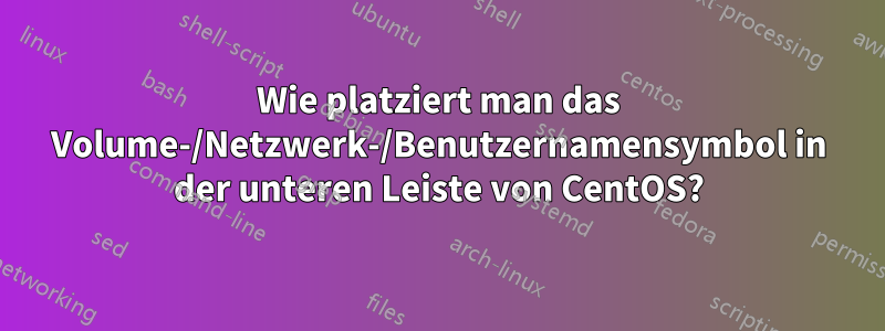 Wie platziert man das Volume-/Netzwerk-/Benutzernamensymbol in der unteren Leiste von CentOS?