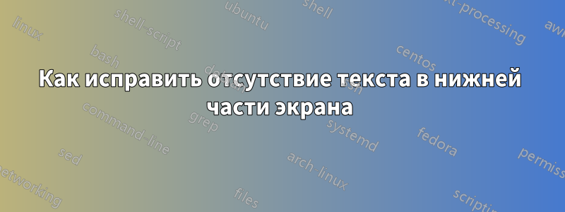 Как исправить отсутствие текста в нижней части экрана