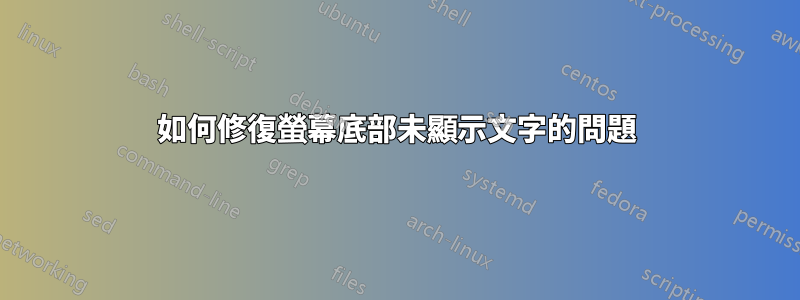 如何修復螢幕底部未顯示文字的問題