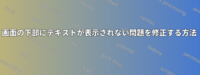 画面の下部にテキストが表示されない問題を修正する方法