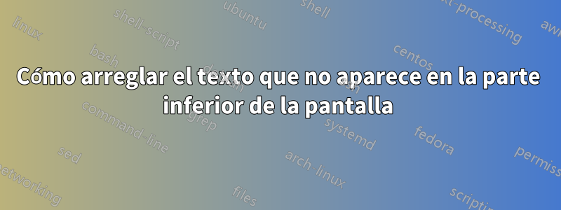 Cómo arreglar el texto que no aparece en la parte inferior de la pantalla