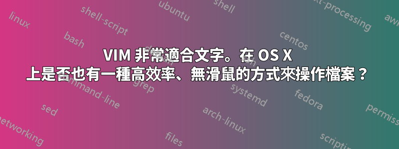 VIM 非常適合文字。在 OS X 上是否也有一種高效率、無滑鼠的方式來操作檔案？