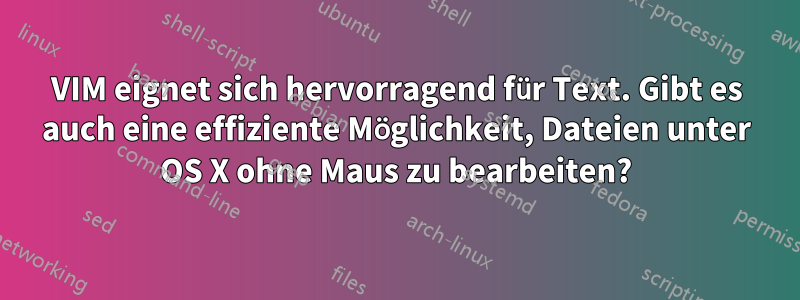 VIM eignet sich hervorragend für Text. Gibt es auch eine effiziente Möglichkeit, Dateien unter OS X ohne Maus zu bearbeiten?