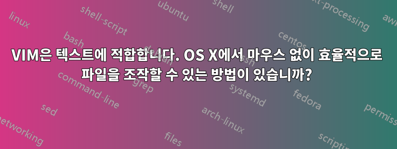 VIM은 텍스트에 적합합니다. OS X에서 마우스 없이 효율적으로 파일을 조작할 수 있는 방법이 있습니까?