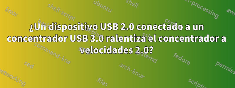 ¿Un dispositivo USB 2.0 conectado a un concentrador USB 3.0 ralentiza el concentrador a velocidades 2.0?