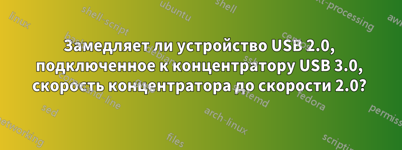 Замедляет ли устройство USB 2.0, подключенное к концентратору USB 3.0, скорость концентратора до скорости 2.0?