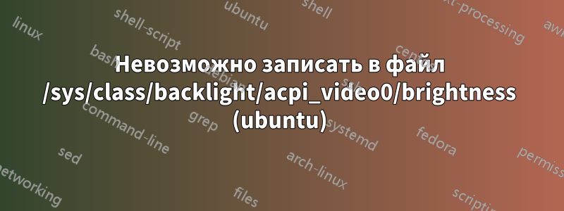 Невозможно записать в файл /sys/class/backlight/acpi_video0/brightness (ubuntu)