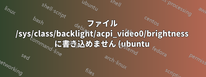 ファイル /sys/class/backlight/acpi_video0/brightness に書き込めません (ubuntu)