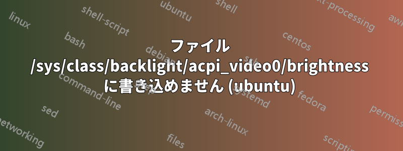 ファイル /sys/class/backlight/acpi_video0/brightness に書き込めません (ubuntu)