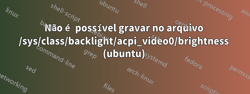 Não é possível gravar no arquivo /sys/class/backlight/acpi_video0/brightness (ubuntu)