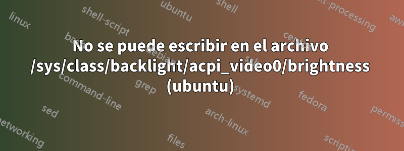 No se puede escribir en el archivo /sys/class/backlight/acpi_video0/brightness (ubuntu)