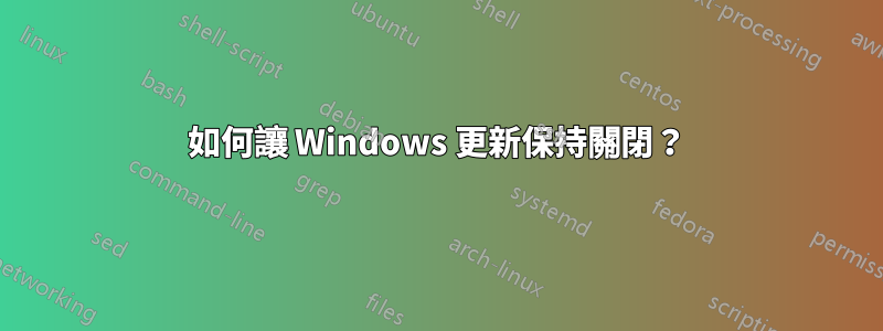 如何讓 Windows 更新保持關閉？