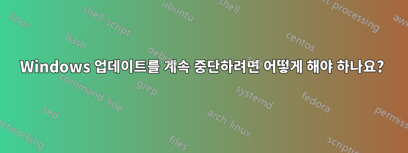 Windows 업데이트를 계속 중단하려면 어떻게 해야 하나요?