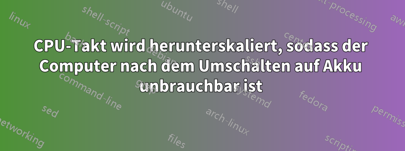 CPU-Takt wird herunterskaliert, sodass der Computer nach dem Umschalten auf Akku unbrauchbar ist