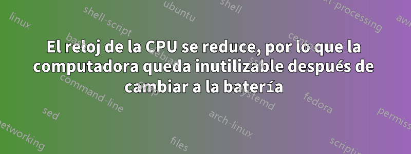 El reloj de la CPU se reduce, por lo que la computadora queda inutilizable después de cambiar a la batería