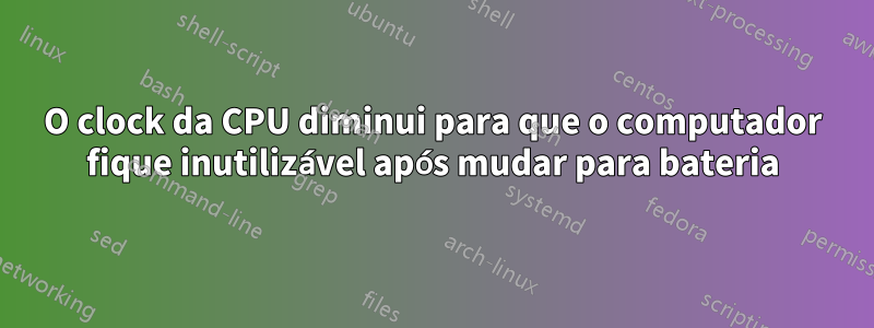 O clock da CPU diminui para que o computador fique inutilizável após mudar para bateria