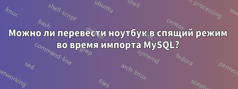 Можно ли перевести ноутбук в спящий режим во время импорта MySQL?