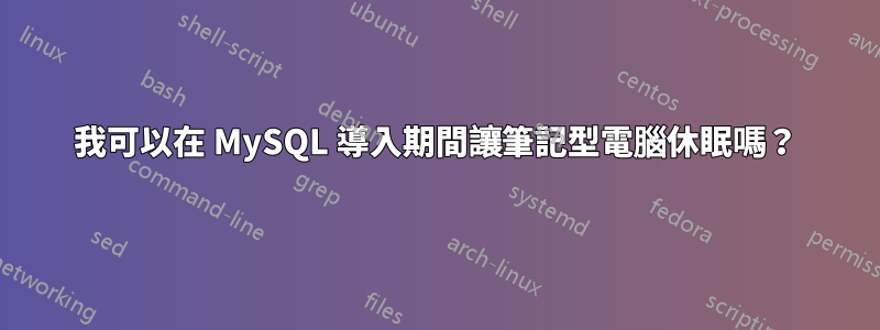 我可以在 MySQL 導入期間讓筆記型電腦休眠嗎？