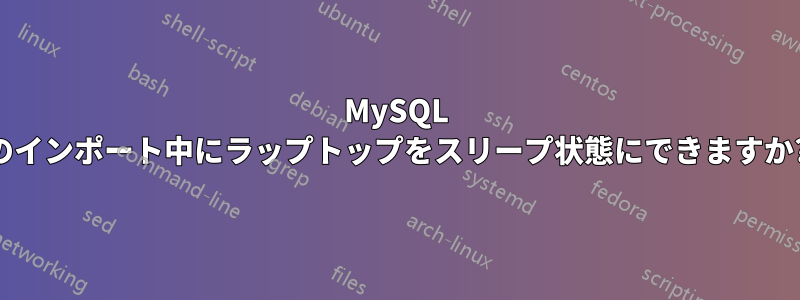 MySQL のインポート中にラップトップをスリープ状態にできますか?