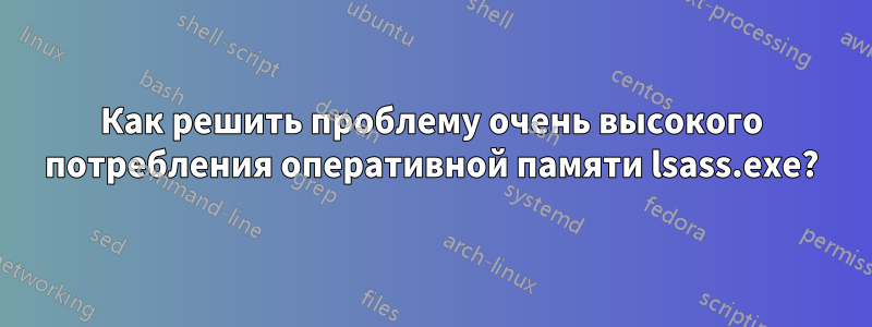 Как решить проблему очень высокого потребления оперативной памяти lsass.exe?