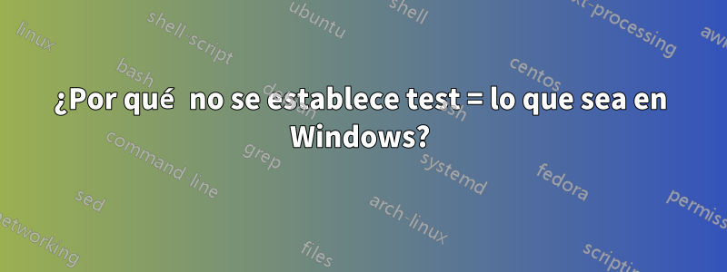 ¿Por qué no se establece test = lo que sea en Windows?