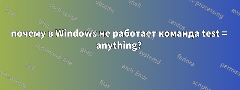 почему в Windows не работает команда test = anything?