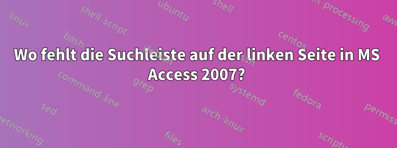 Wo fehlt die Suchleiste auf der linken Seite in MS Access 2007?