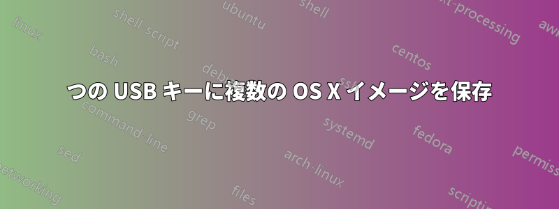 1 つの USB キーに複数の OS X イメージを保存