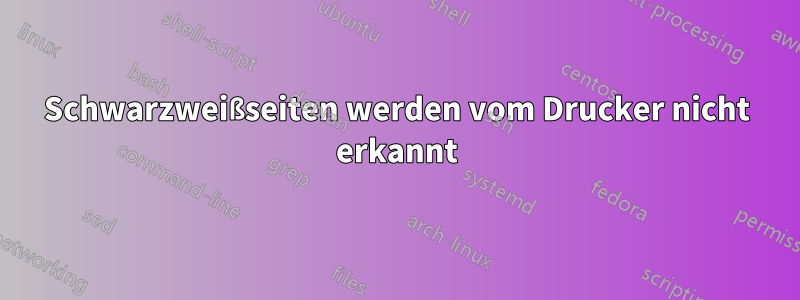 Schwarzweißseiten werden vom Drucker nicht erkannt