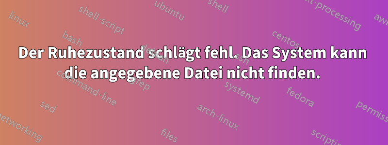 Der Ruhezustand schlägt fehl. Das System kann die angegebene Datei nicht finden.