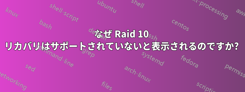 なぜ Raid 10 リカバリはサポートされていないと表示されるのですか?