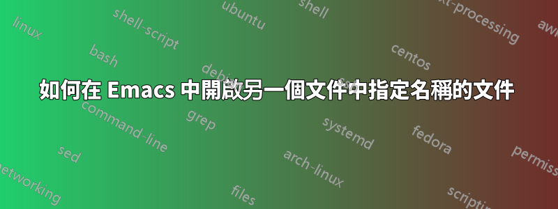 如何在 Emacs 中開啟另一個文件中指定名稱的文件