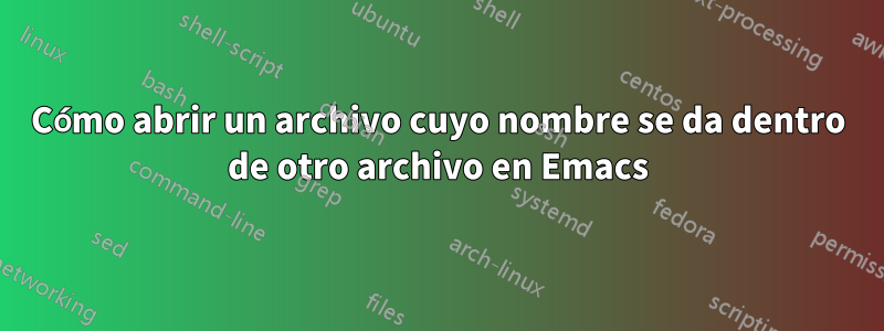 Cómo abrir un archivo cuyo nombre se da dentro de otro archivo en Emacs