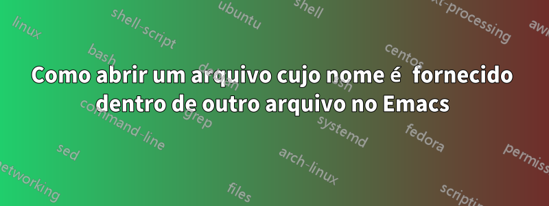 Como abrir um arquivo cujo nome é fornecido dentro de outro arquivo no Emacs