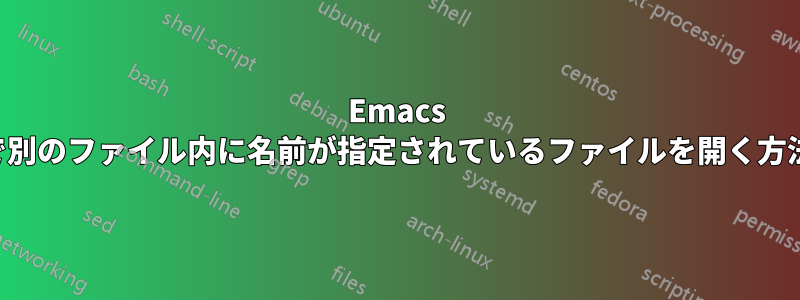 Emacs で別のファイル内に名前が指定されているファイルを開く方法