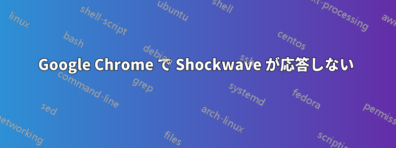 Google Chrome で Shockwave が応答しない