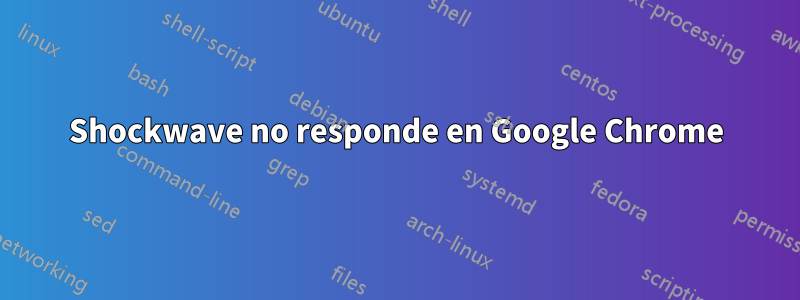 Shockwave no responde en Google Chrome