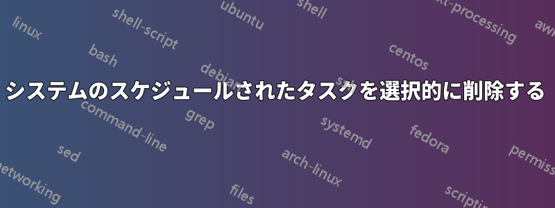 システムのスケジュールされたタスクを選択的に削除する