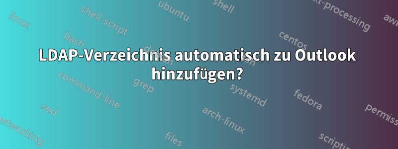 LDAP-Verzeichnis automatisch zu Outlook hinzufügen?