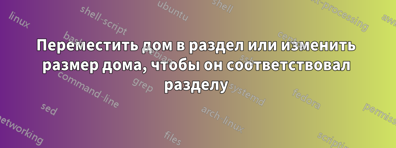 Переместить дом в раздел или изменить размер дома, чтобы он соответствовал разделу