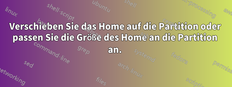 Verschieben Sie das Home auf die Partition oder passen Sie die Größe des Home an die Partition an.