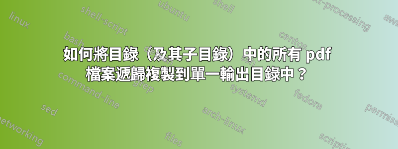 如何將目錄（及其子目錄）中的所有 pdf 檔案遞歸複製到單一輸出目錄中？