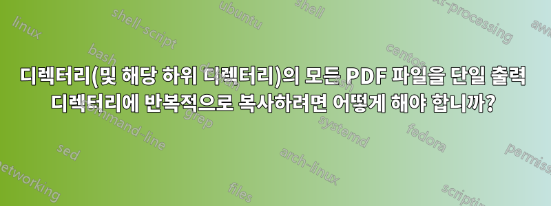 디렉터리(및 해당 하위 디렉터리)의 모든 PDF 파일을 단일 출력 디렉터리에 반복적으로 복사하려면 어떻게 해야 합니까?