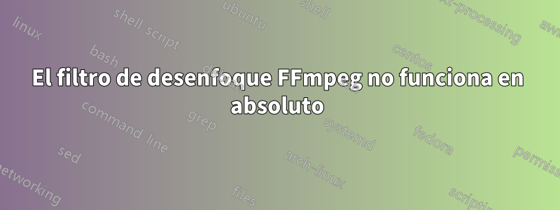 El filtro de desenfoque FFmpeg no funciona en absoluto