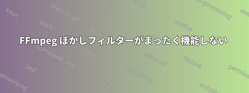 FFmpeg ぼかしフィルターがまったく機能しない