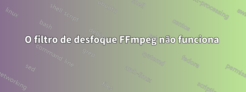 O filtro de desfoque FFmpeg não funciona