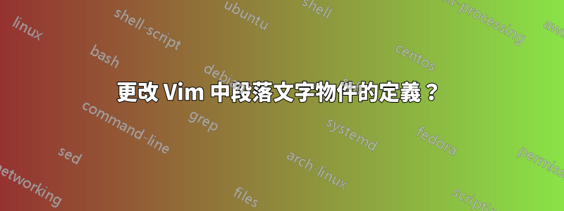 更改 Vim 中段落文字物件的定義？